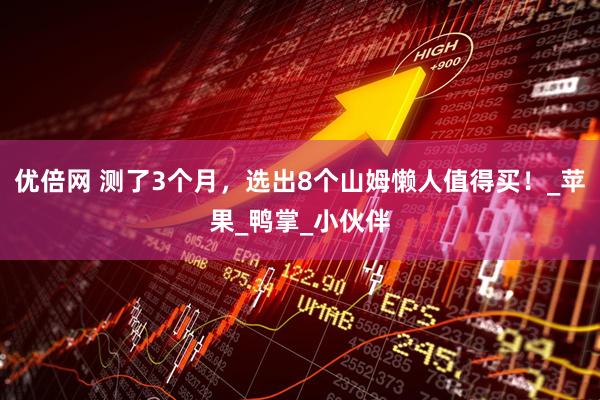 优倍网 测了3个月，选出8个山姆懒人值得买！_苹果_鸭掌_小伙伴