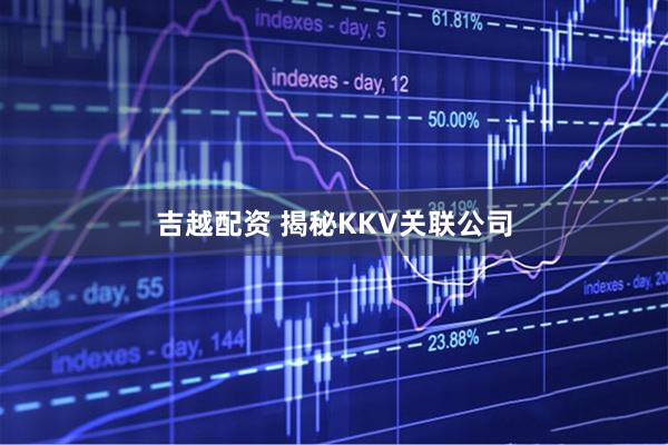吉越配资 揭秘KKV关联公司