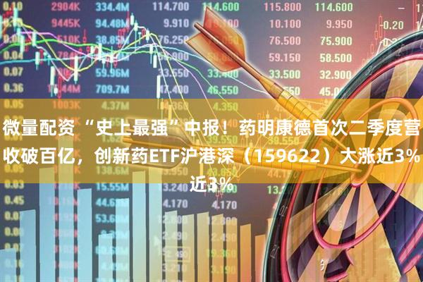 微量配资 “史上最强”中报！药明康德首次二季度营收破百亿，创新药ETF沪港深（159622）大涨近3%