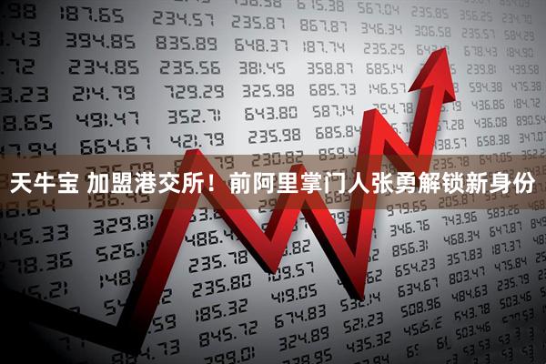 天牛宝 加盟港交所！前阿里掌门人张勇解锁新身份