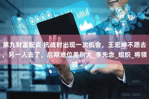 第九财富配资 抗战时出现一次机会，王宏坤不愿去，另一人去了，后期地位差别大_李先念_组织_将领