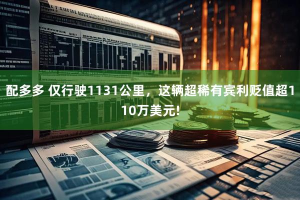配多多 仅行驶1131公里，这辆超稀有宾利贬值超110万美元!