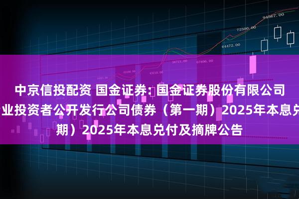 中京信投配资 国金证券: 国金证券股份有限公司2022年面向专业投资者公开发行公司债券（第一期）2025年本息兑付及摘牌公告