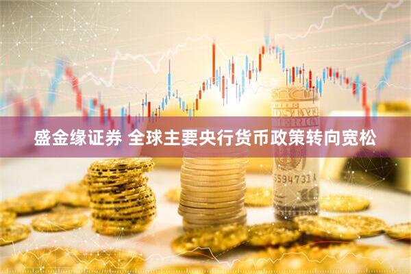 盛金缘证券 全球主要央行货币政策转向宽松