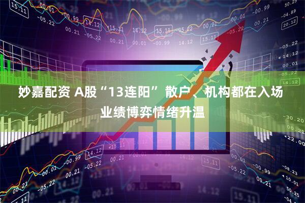 妙嘉配资 A股“13连阳” 散户、机构都在入场 业绩博弈情绪升温