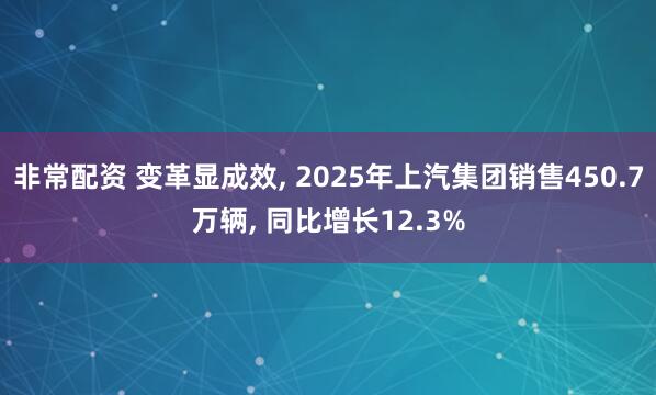 非常配资 变革显成效, 2025年上汽集团销售450.7万辆, 同比增长12.3%