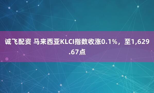 诚飞配资 马来西亚KLCI指数收涨0.1%，至1,629.67点